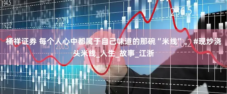 桶祥证券 每个人心中都属于自己味道的那碗“米线”。 #现炒浇头米线_人生_故事_江浙