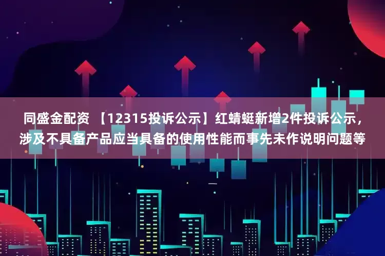 同盛金配资 【12315投诉公示】红蜻蜓新增2件投诉公示，涉及不具备产品应当具备的使用性能而事先未作说明问题等
