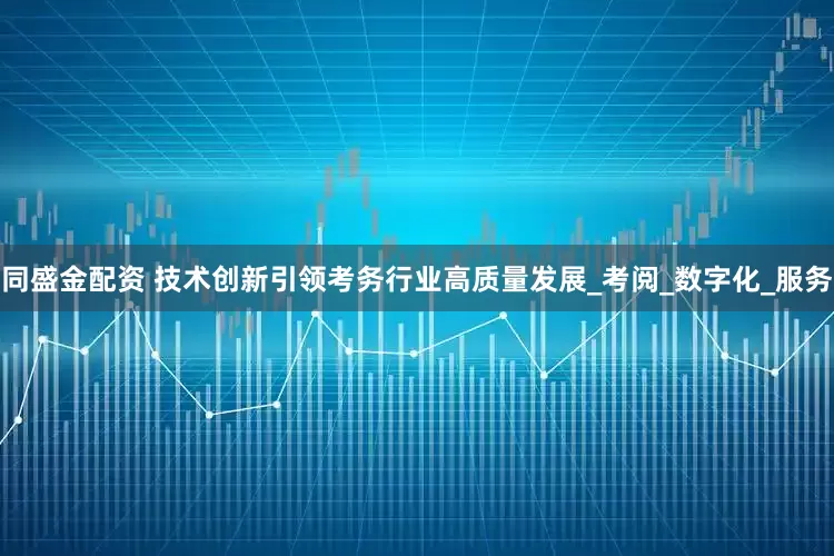 同盛金配资 技术创新引领考务行业高质量发展_考阅_数字化_服务