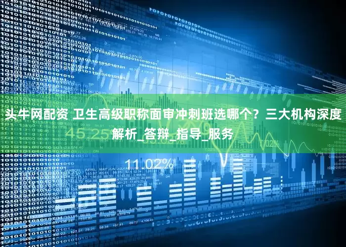 头牛网配资 卫生高级职称面审冲刺班选哪个？三大机构深度解析_答辩_指导_服务