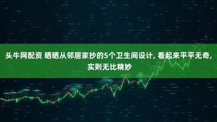 头牛网配资 晒晒从邻居家抄的5个卫生间设计, 看起来平平无奇, 实则无比精妙