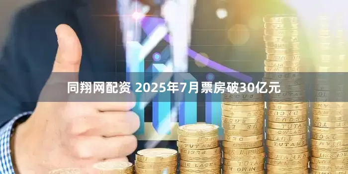 同翔网配资 2025年7月票房破30亿元