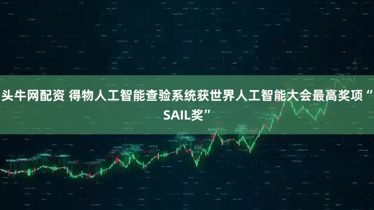 头牛网配资 得物人工智能查验系统获世界人工智能大会最高奖项“SAIL奖”