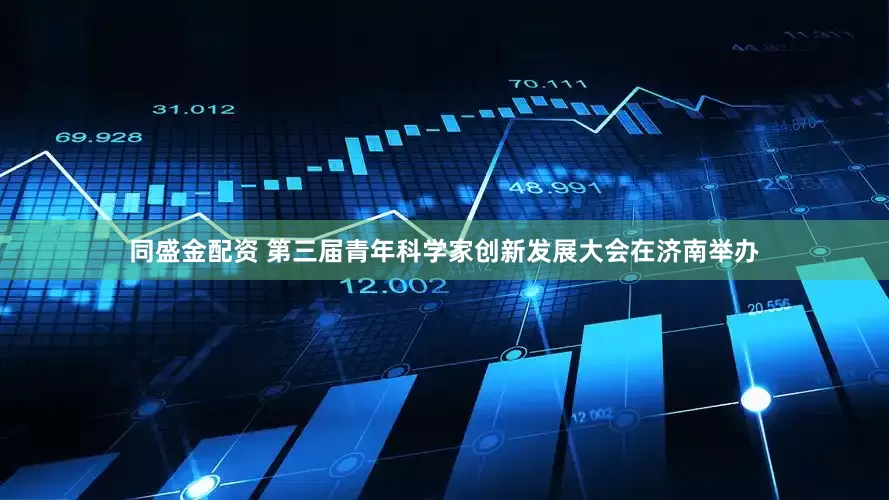 同盛金配资 第三届青年科学家创新发展大会在济南举办