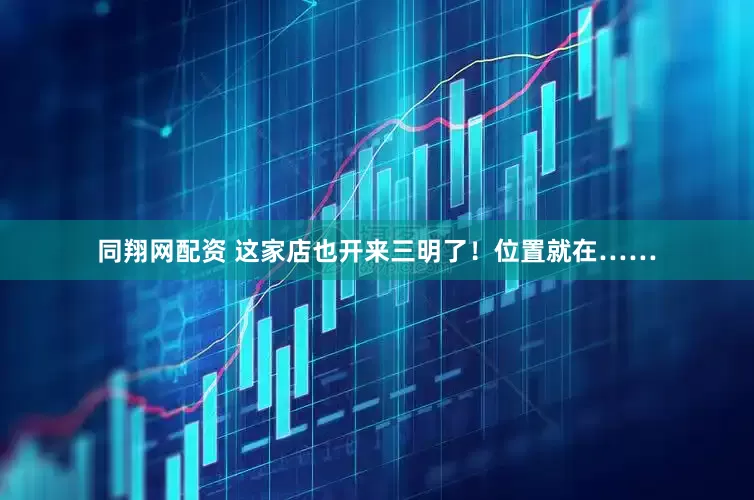 同翔网配资 这家店也开来三明了！位置就在……