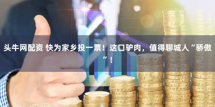 头牛网配资 快为家乡投一票！这口驴肉，值得聊城人“骄傲”！