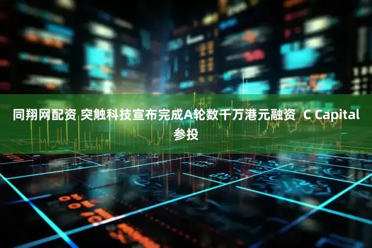 同翔网配资 突触科技宣布完成A轮数千万港元融资  C Capital参投
