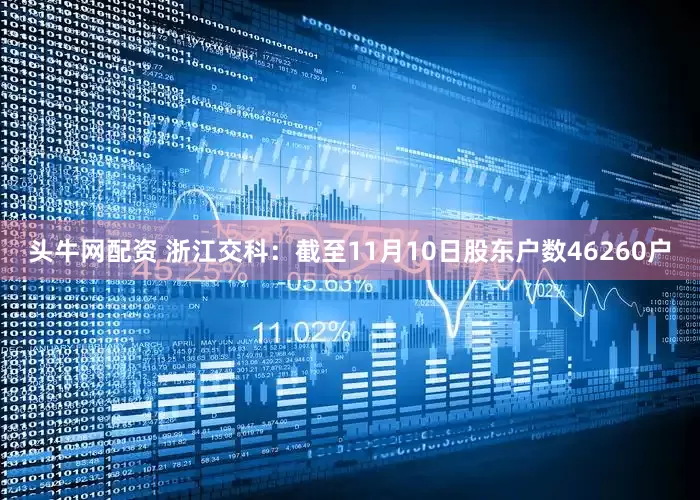 头牛网配资 浙江交科：截至11月10日股东户数46260户