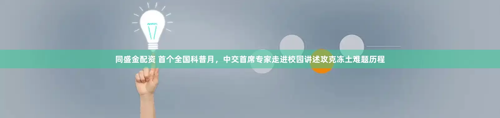 同盛金配资 首个全国科普月，中交首席专家走进校园讲述攻克冻土难题历程